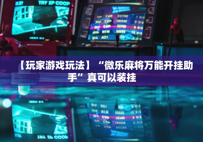 【玩家游戏玩法】“微乐麻将万能开挂助手”真可以装挂