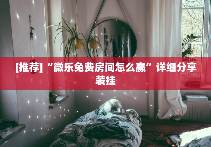 [推荐]“微乐免费房间怎么赢”详细分享装挂