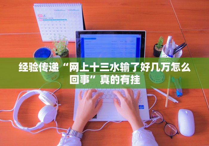 经验传递“网上十三水输了好几万怎么回事”真的有挂