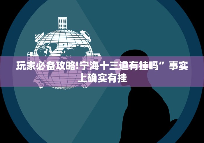 玩家必备攻略!宁海十三道有挂吗”事实上确实有挂