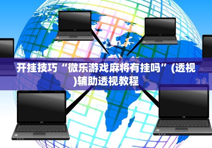 开挂技巧“微乐游戏麻将有挂吗”(透视)辅助透视教程