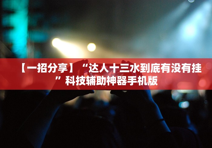 【一招分享】“达人十三水到底有没有挂”科技辅助神器手机版