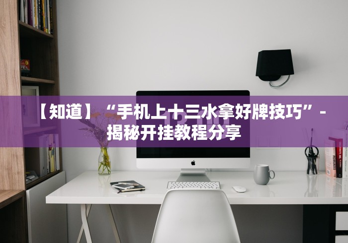 【知道】“手机上十三水拿好牌技巧”-揭秘开挂教程分享