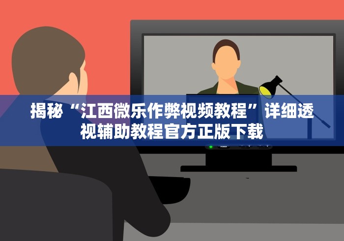 揭秘“江西微乐作弊视频教程”详细透视辅助教程官方正版下载