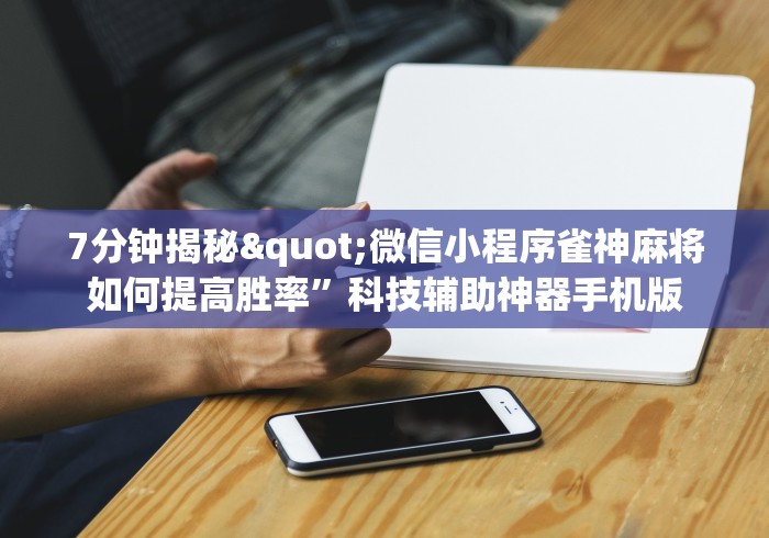 7分钟揭秘"微信小程序雀神麻将如何提高胜率”科技辅助神器手机版