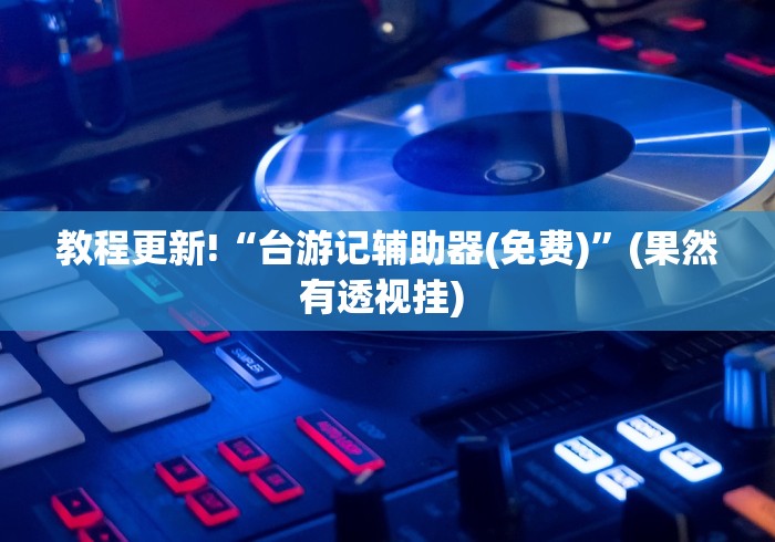 教程更新!“台游记辅助器(免费)”(果然有透视挂) 