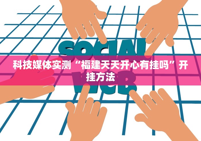 科技媒体实测“福建天天开心有挂吗”开挂方法