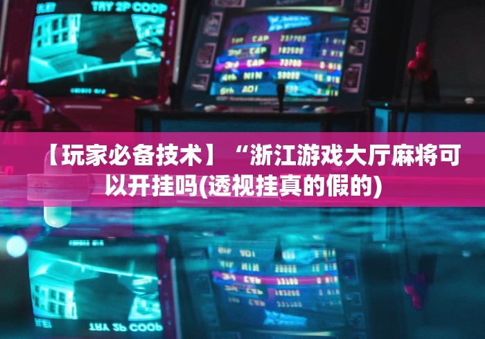 【玩家必备技术】“浙江游戏大厅麻将可以开挂吗(透视挂真的假的)