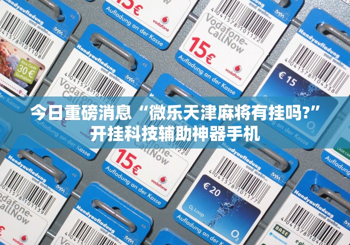 今日重磅消息“微乐天津麻将有挂吗?”开挂科技辅助神器手机