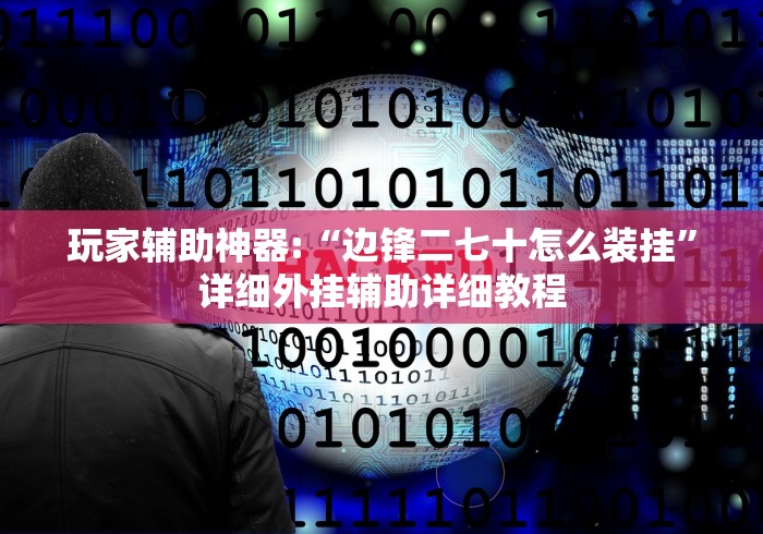 玩家辅助神器:“边锋二七十怎么装挂”详细外挂辅助详细教程