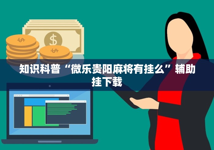 知识科普“微乐贵阳麻将有挂么”辅助挂下载