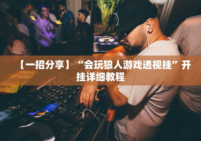 【一招分享】“会玩狼人游戏透视挂”开挂详细教程