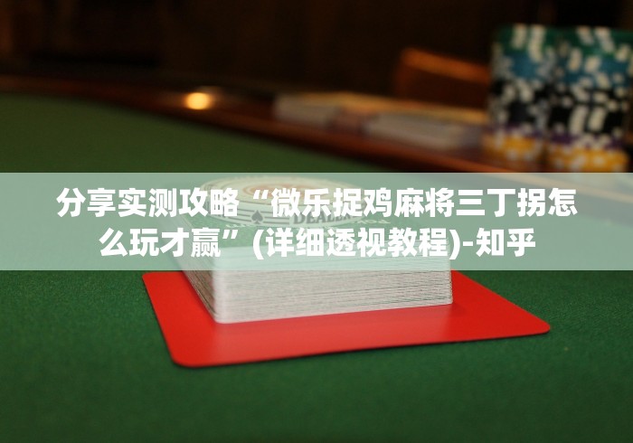 分享实测攻略“微乐捉鸡麻将三丁拐怎么玩才赢”(详细透视教程)-知乎