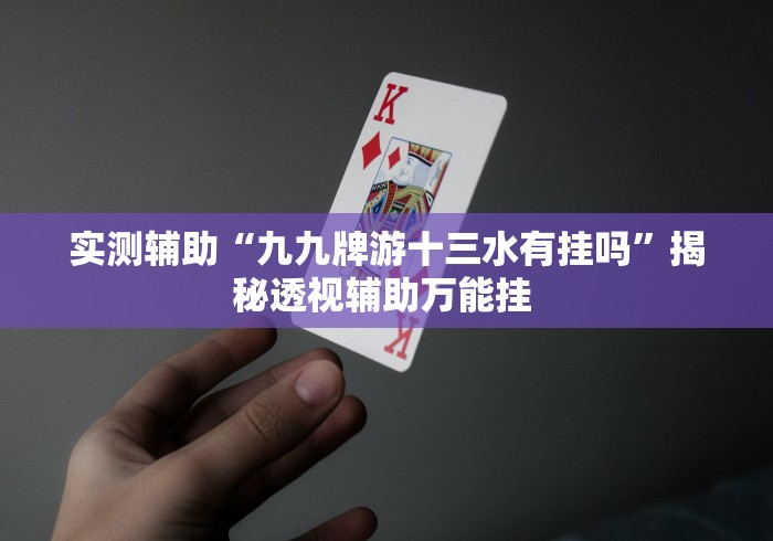 实测辅助“九九牌游十三水有挂吗”揭秘透视辅助万能挂 