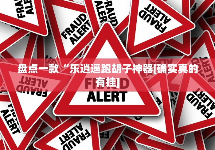 盘点一款“乐逍遥跑胡子神器[确实真的有挂]