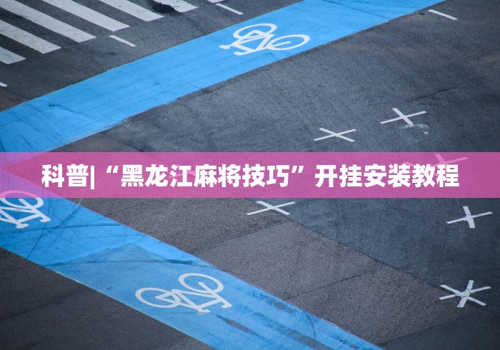 科普|“黑龙江麻将技巧”开挂安装教程