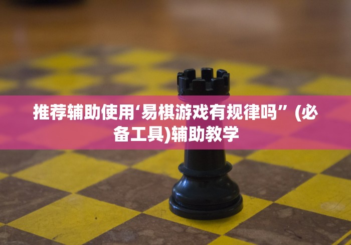 推荐辅助使用‘易棋游戏有规律吗”(必备工具)辅助教学