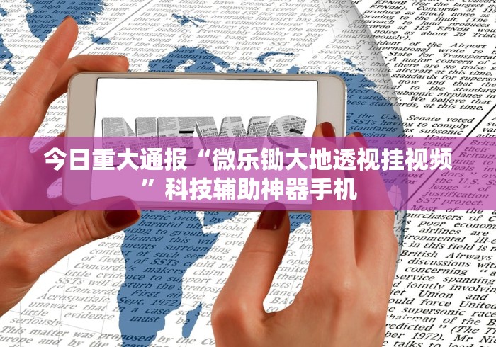 今日重大通报“微乐锄大地透视挂视频”科技辅助神器手机