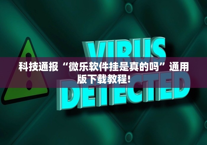 科技通报“微乐软件挂是真的吗”通用版下载教程!