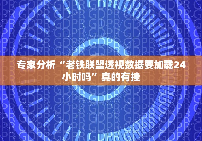 专家分析“老铁联盟透视数据要加载24小时吗”真的有挂