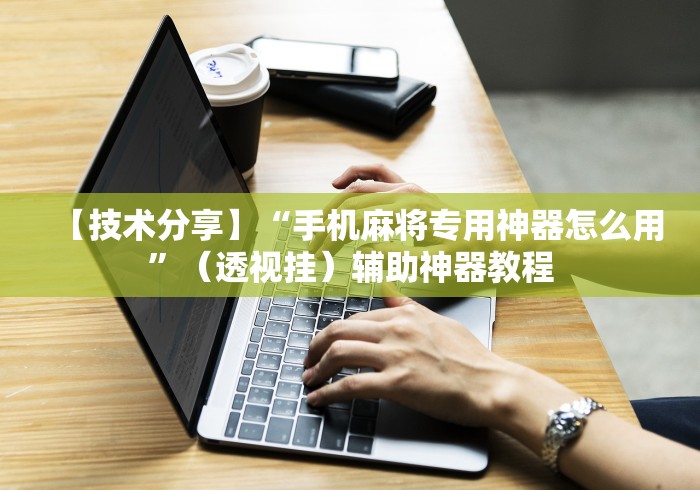 【技术分享】“手机麻将专用神器怎么用”（透视挂）辅助神器教程