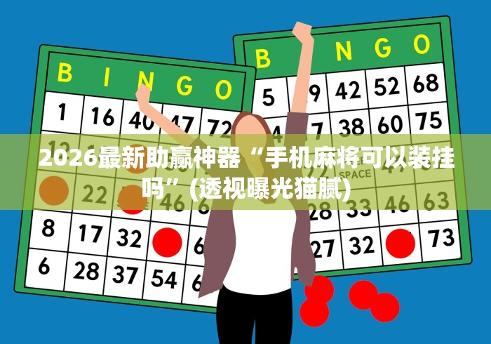 2026最新助赢神器“手机麻将可以装挂吗”(透视曝光猫腻)