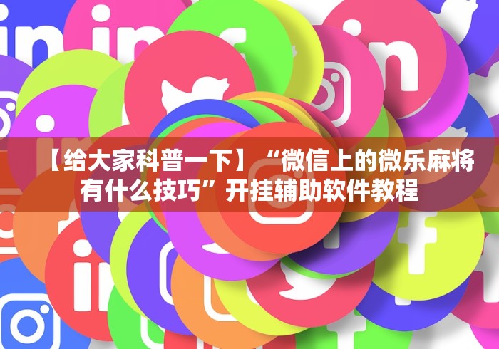 【给大家科普一下】“微信上的微乐麻将有什么技巧”开挂辅助软件教程