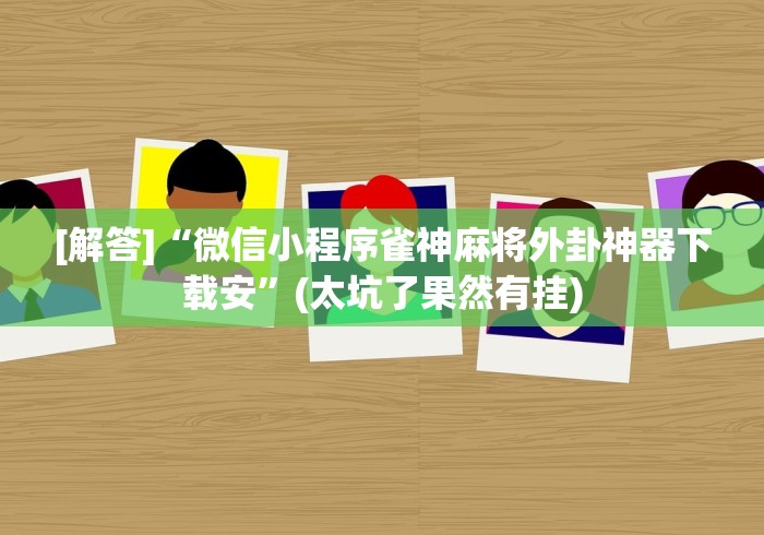 [解答]“微信小程序雀神麻将外卦神器下载安”(太坑了果然有挂)