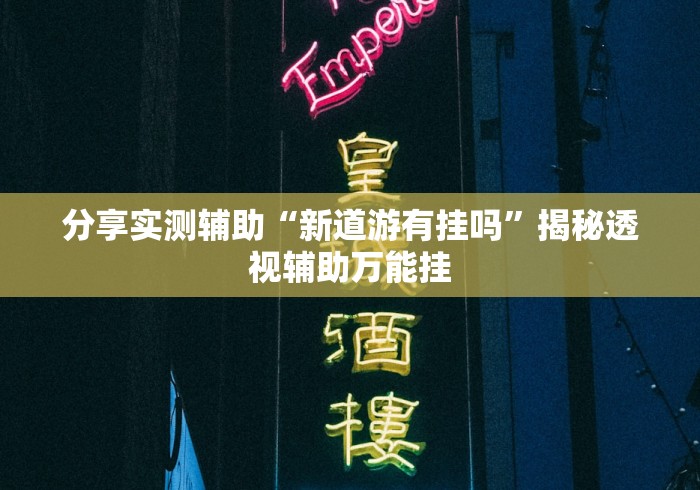 分享实测辅助“新道游有挂吗”揭秘透视辅助万能挂