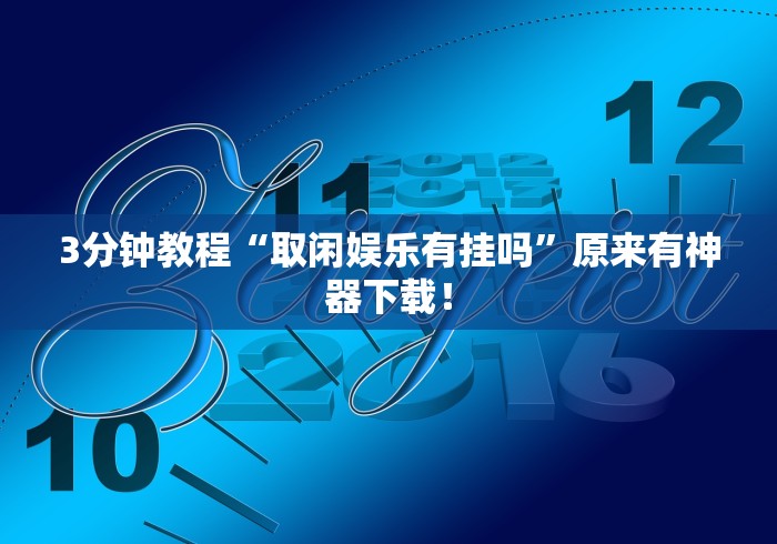 3分钟教程“取闲娱乐有挂吗”原来有神器下载！