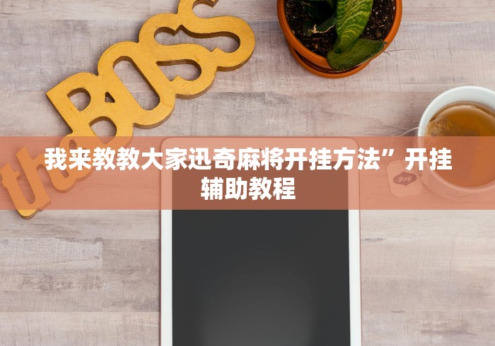 我来教教大家迅奇麻将开挂方法”开挂辅助教程