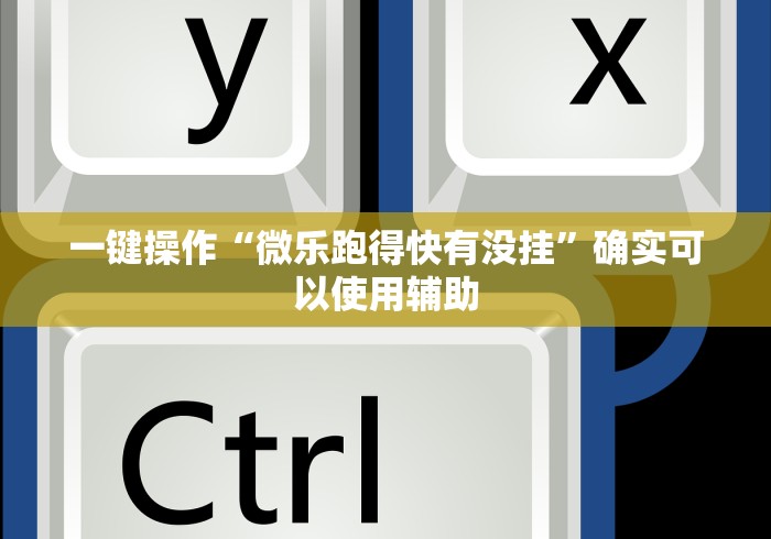 一键操作“微乐跑得快有没挂”确实可以使用辅助