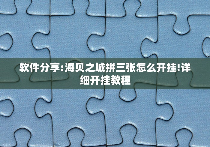 软件分享:海贝之城拼三张怎么开挂!详细开挂教程