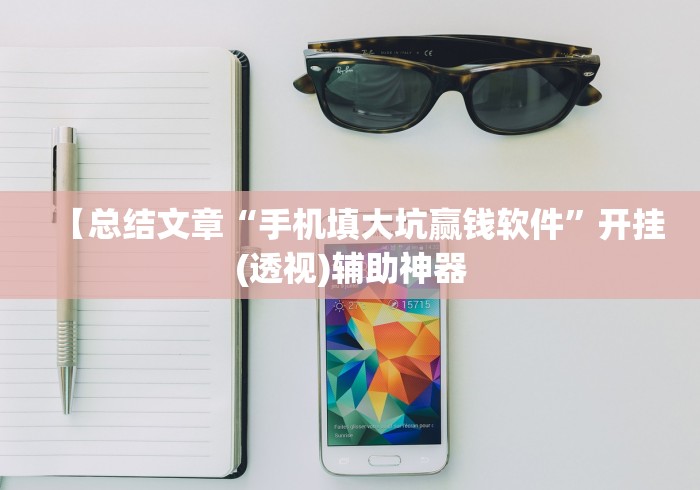 【总结文章“手机填大坑赢钱软件”开挂(透视)辅助神器