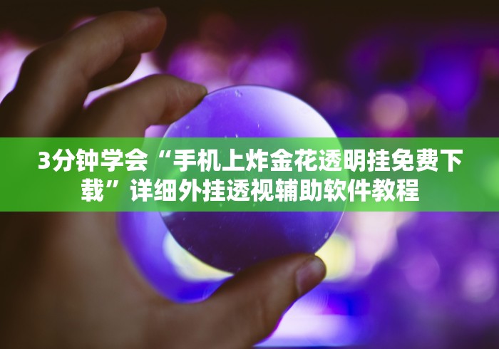 3分钟学会“手机上炸金花透明挂免费下载”详细外挂透视辅助软件教程