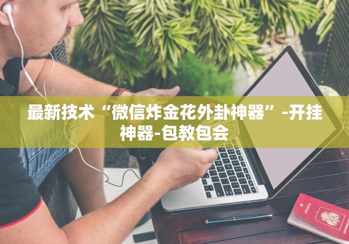 最新技术“微信炸金花外卦神器”-开挂神器-包教包会