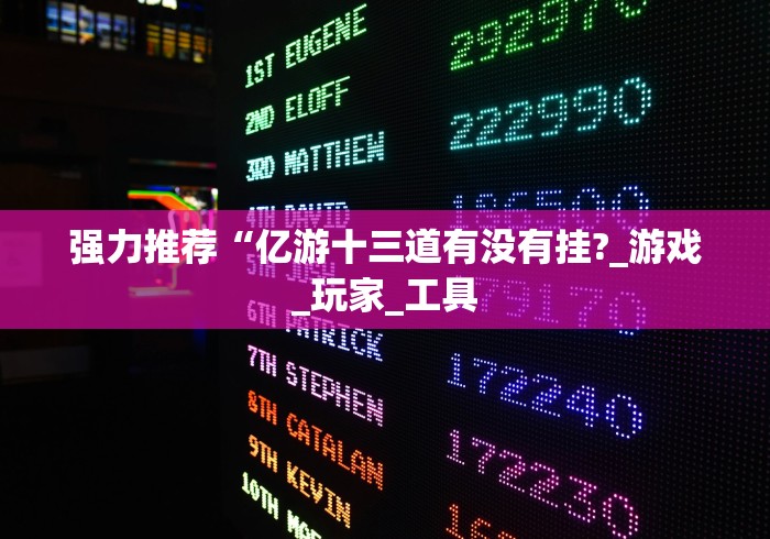 强力推荐“亿游十三道有没有挂?_游戏_玩家_工具