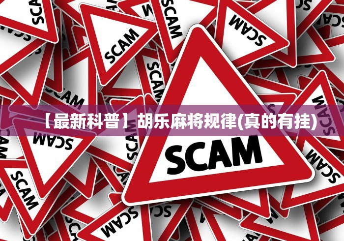 【最新科普】胡乐麻将规律(真的有挂)