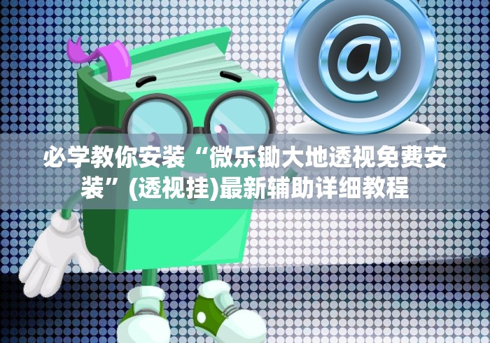 必学教你安装“微乐锄大地透视免费安装”(透视挂)最新辅助详细教程