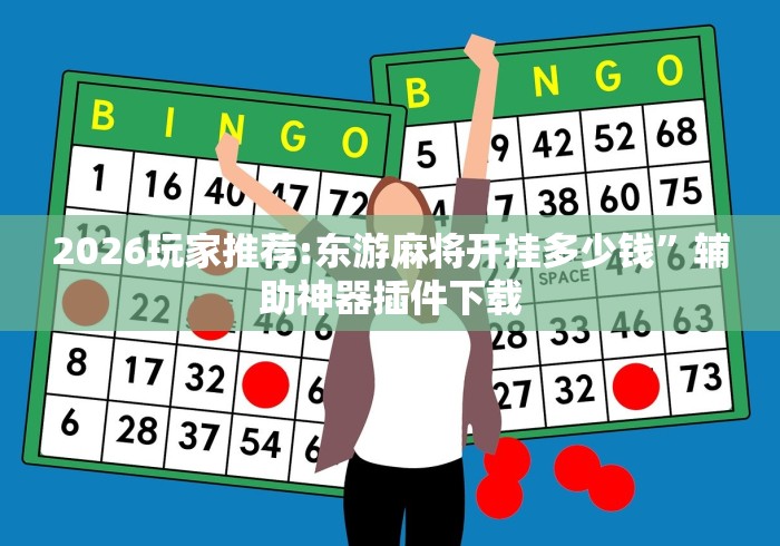 2026玩家推荐:东游麻将开挂多少钱”辅助神器插件下载