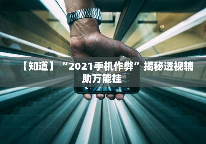 【知道】“2021手机作弊”揭秘透视辅助万能挂 