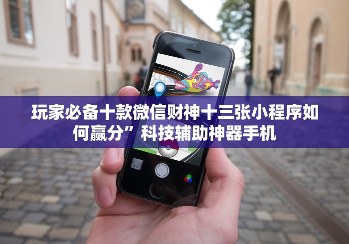 玩家必备十款微信财神十三张小程序如何赢分”科技辅助神器手机