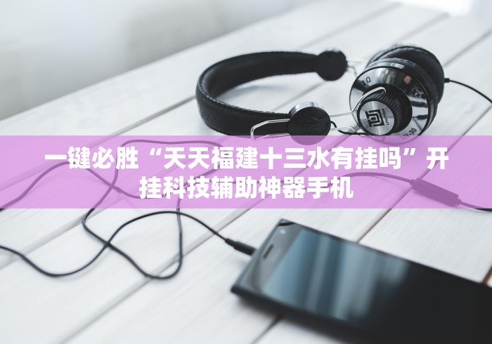 一键必胜“天天福建十三水有挂吗”开挂科技辅助神器手机