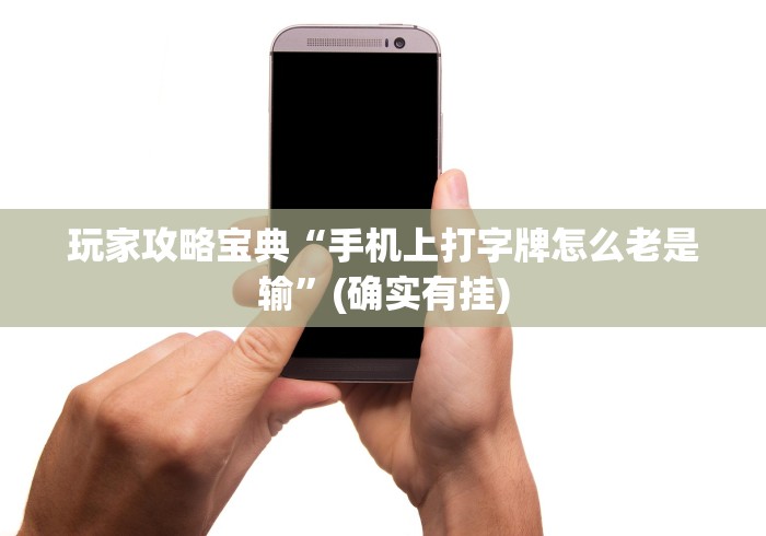 玩家攻略宝典“手机上打字牌怎么老是输”(确实有挂)