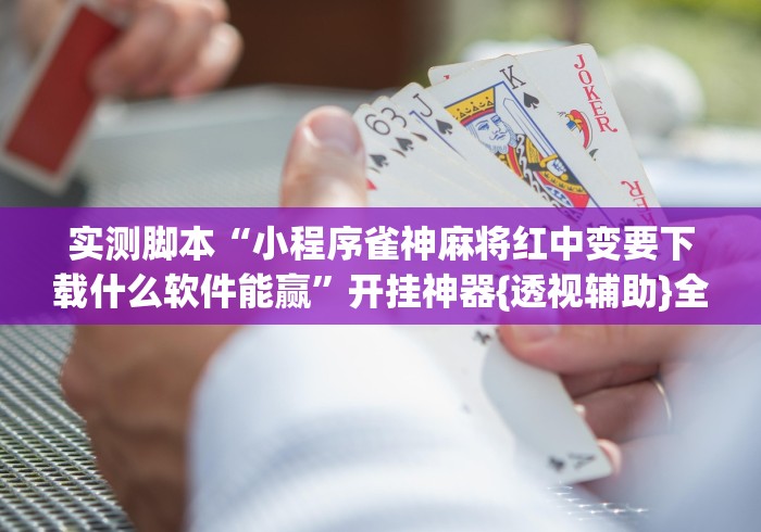 实测脚本“小程序雀神麻将红中变要下载什么软件能赢”开挂神器{透视辅助}全揭秘
