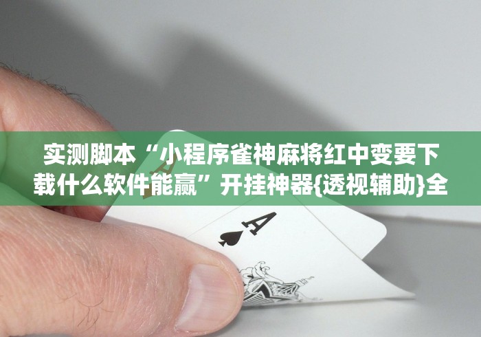 实测脚本“小程序雀神麻将红中变要下载什么软件能赢”开挂神器{透视辅助}全揭秘