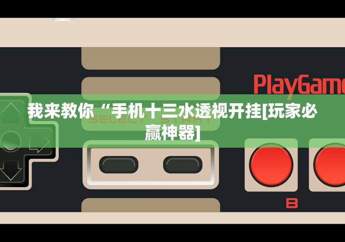 我来教你“手机十三水透视开挂[玩家必赢神器]