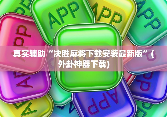 真实辅助“决胜麻将下载安装最新版”(外卦神器下载)