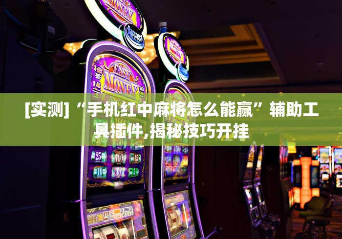 [实测]“手机红中麻将怎么能赢”辅助工具插件,揭秘技巧开挂