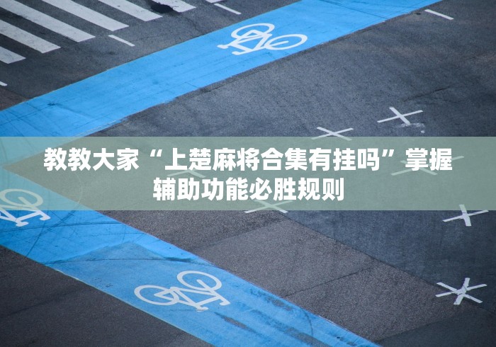 教教大家“上楚麻将合集有挂吗”掌握辅助功能必胜规则